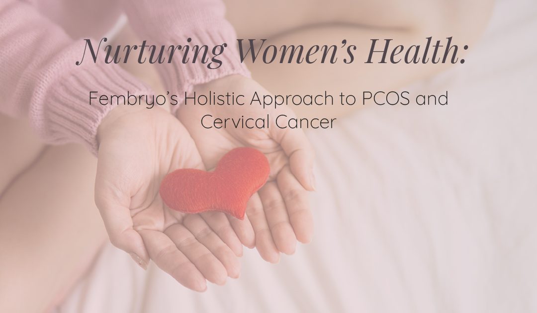Nurturing Women’s Health: Fembryo’s Holistic Approach to PCOS and Cervical Cancer