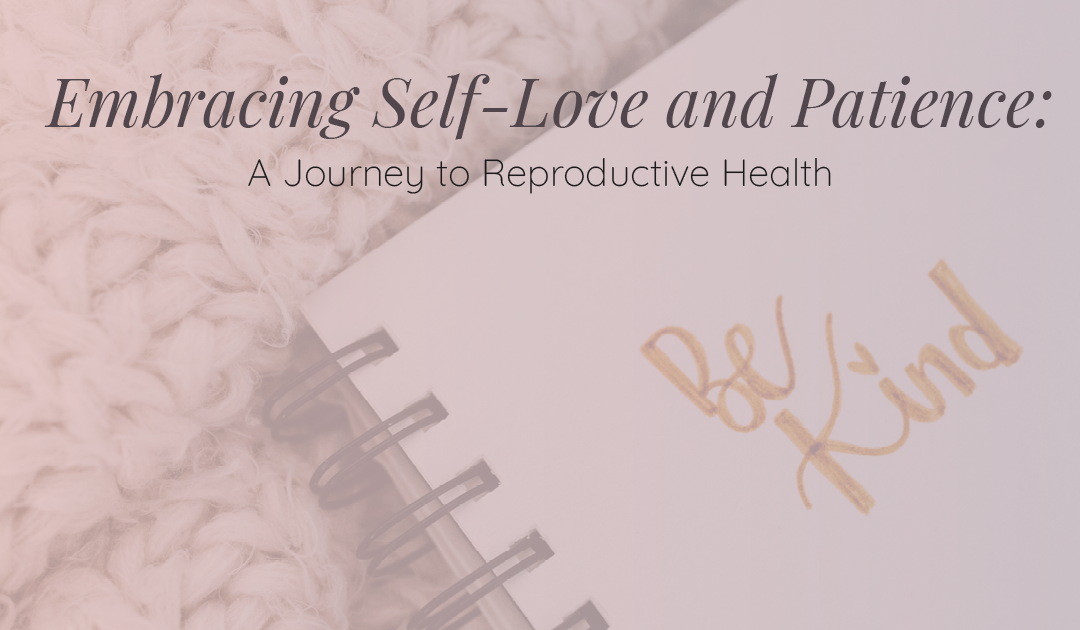 Embracing Self-Love and Patience: A Journey to Reproductive Health